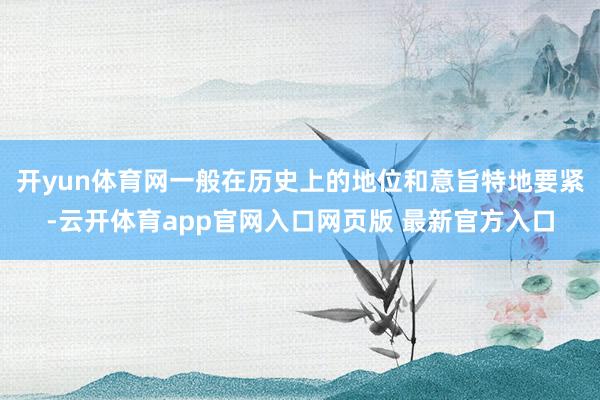 开yun体育网一般在历史上的地位和意旨特地要紧-云开体育app官网入口网页版 最新官方入口