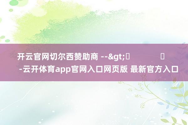开云官网切尔西赞助商 -->	            	     -云开体育app官网入口网页版 最新官方入口
