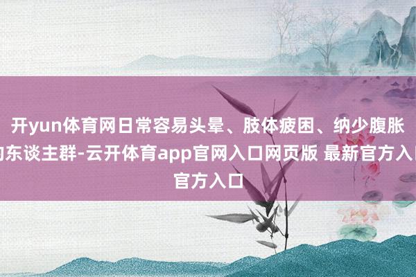 开yun体育网日常容易头晕、肢体疲困、纳少腹胀的东谈主群-云开体育app官网入口网页版 最新官方入口