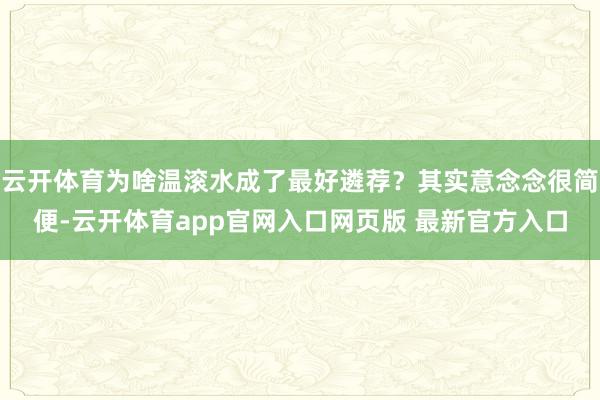 云开体育为啥温滚水成了最好遴荐？其实意念念很简便-云开体育app官网入口网页版 最新官方入口