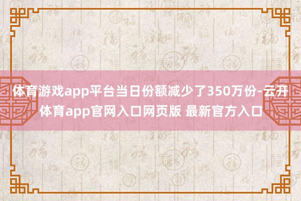 体育游戏app平台当日份额减少了350万份-云开体育app官网入口网页版 最新官方入口