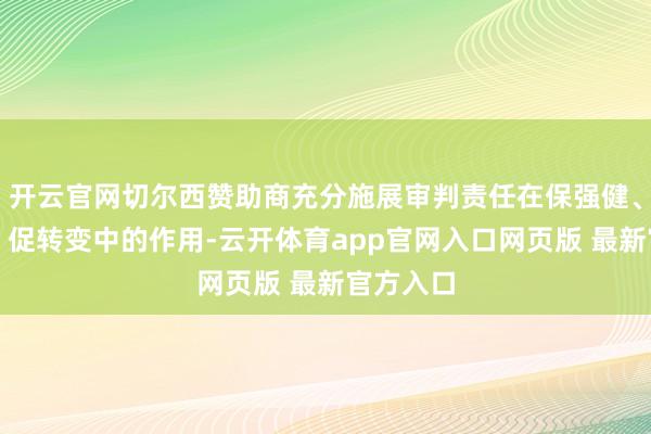 开云官网切尔西赞助商充分施展审判责任在保强健、护发展、促转变中的作用-云开体育app官网入口网页版 最新官方入口