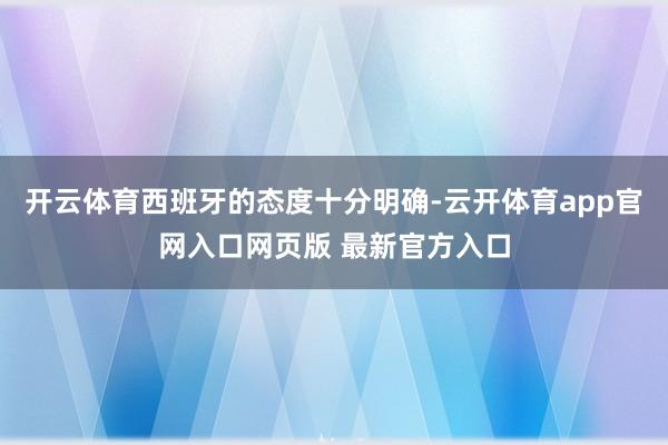 开云体育西班牙的态度十分明确-云开体育app官网入口网页版 最新官方入口