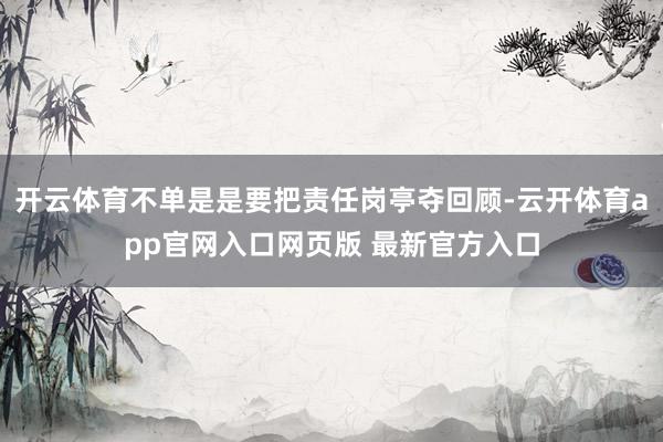 开云体育不单是是要把责任岗亭夺回顾-云开体育app官网入口网页版 最新官方入口