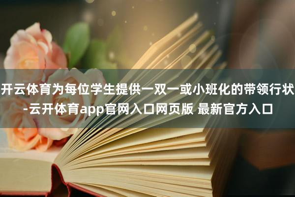 开云体育为每位学生提供一双一或小班化的带领行状-云开体育app官网入口网页版 最新官方入口