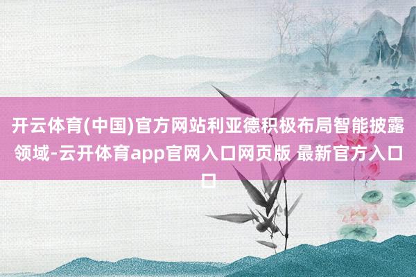 开云体育(中国)官方网站利亚德积极布局智能披露领域-云开体育app官网入口网页版 最新官方入口