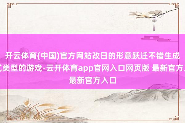 开云体育(中国)官方网站改日的形意跃迁不错生成各式类型的游戏-云开体育app官网入口网页版 最新官方入口