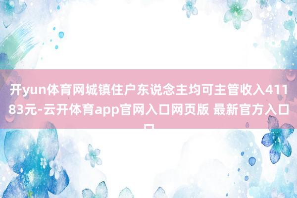开yun体育网城镇住户东说念主均可主管收入41183元-云开体育app官网入口网页版 最新官方入口