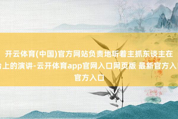开云体育(中国)官方网站负责地听着主抓东谈主在台上的演讲-云开体育app官网入口网页版 最新官方入口