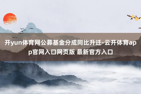 开yun体育网公募基金分成同比升迁-云开体育app官网入口网页版 最新官方入口