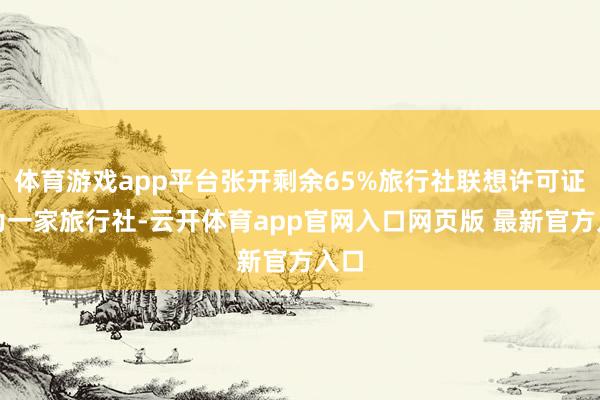 体育游戏app平台张开剩余65%旅行社联想许可证行为一家旅行社-云开体育app官网入口网页版 最新官方入口