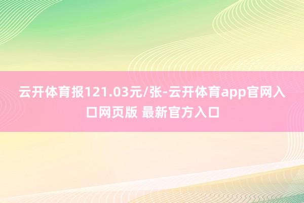 云开体育报121.03元/张-云开体育app官网入口网页版 最新官方入口