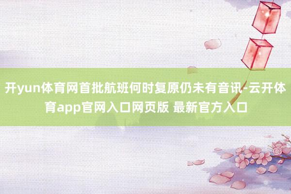 开yun体育网首批航班何时复原仍未有音讯-云开体育app官网入口网页版 最新官方入口