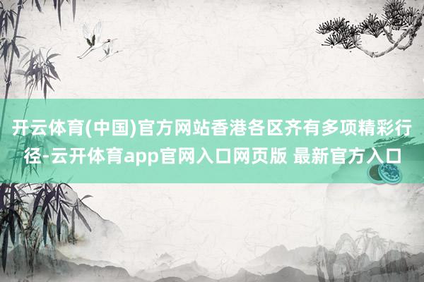 开云体育(中国)官方网站香港各区齐有多项精彩行径-云开体育app官网入口网页版 最新官方入口