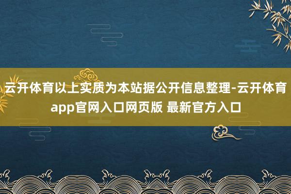 云开体育以上实质为本站据公开信息整理-云开体育app官网入口网页版 最新官方入口