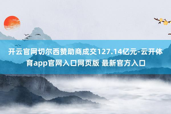 开云官网切尔西赞助商成交127.14亿元-云开体育app官网入口网页版 最新官方入口