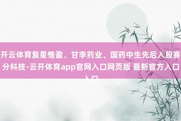 开云体育复星惟盈、甘李药业、国药中生先后入股赛分科技-云开体育app官网入口网页版 最新官方入口
