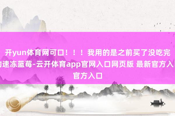 开yun体育网可口！！！我用的是之前买了没吃完的速冻蓝莓-云开体育app官网入口网页版 最新官方入口