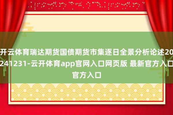 开云体育瑞达期货国债期货市集逐日全景分析论述20241231-云开体育app官网入口网页版 最新官方入口