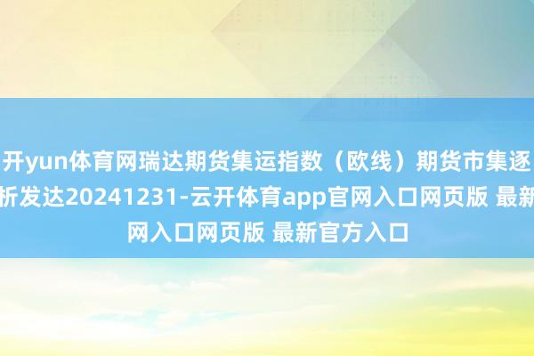 开yun体育网瑞达期货集运指数（欧线）期货市集逐日全景分析发达20241231-云开体育app官网入口网页版 最新官方入口