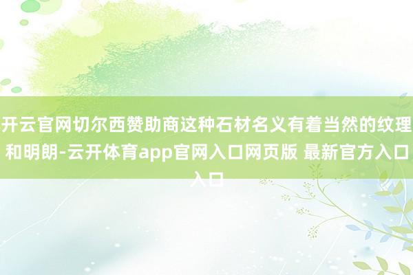 开云官网切尔西赞助商这种石材名义有着当然的纹理和明朗-云开体育app官网入口网页版 最新官方入口