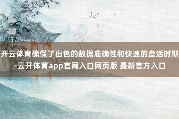 开云体育确保了出色的数据准确性和快速的盘活时期-云开体育app官网入口网页版 最新官方入口