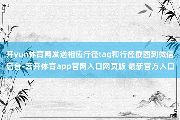 开yun体育网发送相应行径tag和行径截图到微信后台-云开体育app官网入口网页版 最新官方入口