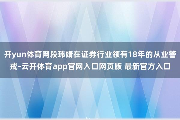 开yun体育网段玮婧在证券行业领有18年的从业警戒-云开体育app官网入口网页版 最新官方入口