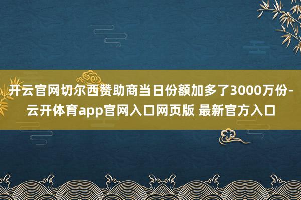 开云官网切尔西赞助商当日份额加多了3000万份-云开体育app官网入口网页版 最新官方入口
