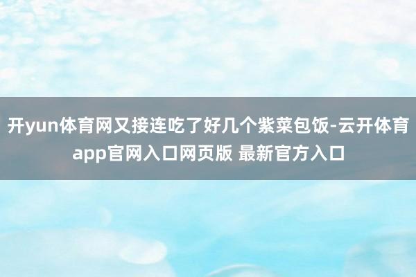 开yun体育网又接连吃了好几个紫菜包饭-云开体育app官网入口网页版 最新官方入口