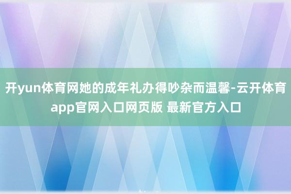 开yun体育网她的成年礼办得吵杂而温馨-云开体育app官网入口网页版 最新官方入口