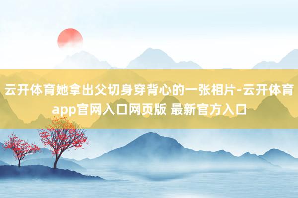 云开体育她拿出父切身穿背心的一张相片-云开体育app官网入口网页版 最新官方入口
