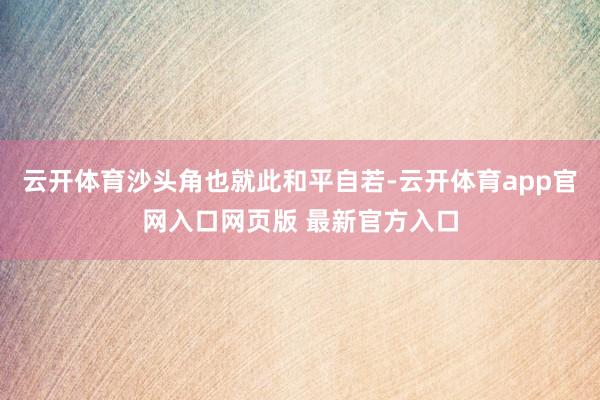 云开体育沙头角也就此和平自若-云开体育app官网入口网页版 最新官方入口