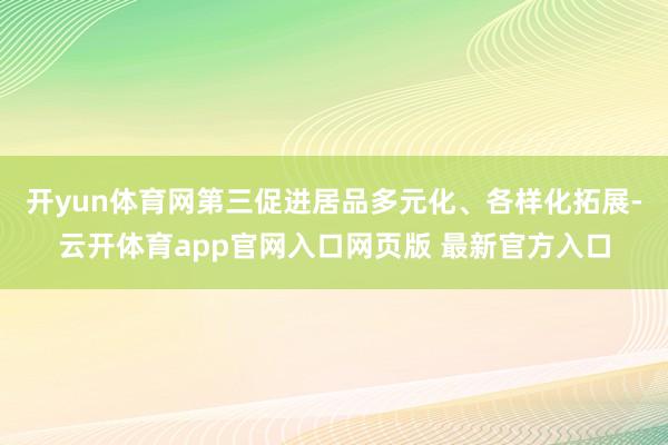 开yun体育网第三促进居品多元化、各样化拓展-云开体育app官网入口网页版 最新官方入口