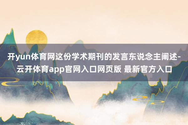开yun体育网这份学术期刊的发言东说念主阐述-云开体育app官网入口网页版 最新官方入口