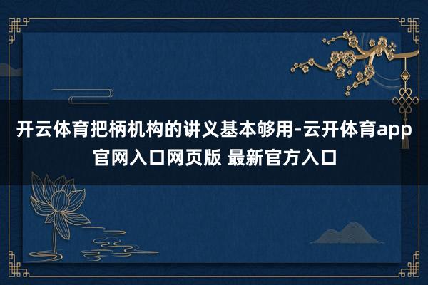 开云体育把柄机构的讲义基本够用-云开体育app官网入口网页版 最新官方入口