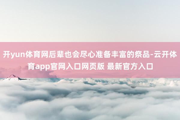 开yun体育网后辈也会尽心准备丰富的祭品-云开体育app官网入口网页版 最新官方入口