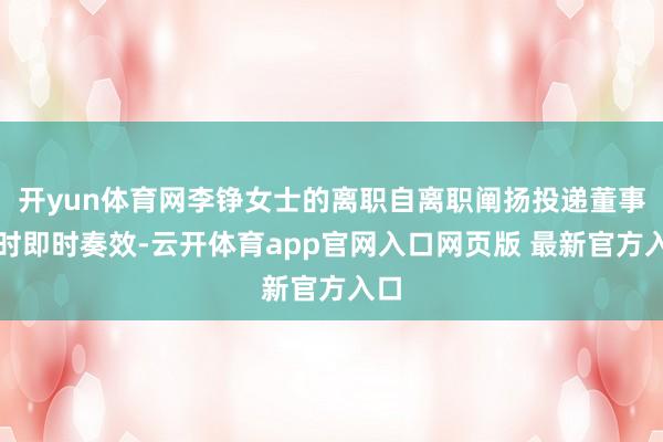 开yun体育网李铮女士的离职自离职阐扬投递董事会时即时奏效-云开体育app官网入口网页版 最新官方入口