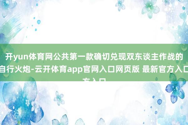 开yun体育网公共第一款确切兑现双东谈主作战的自行火炮-云开体育app官网入口网页版 最新官方入口