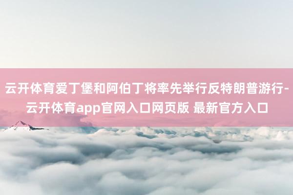 云开体育爱丁堡和阿伯丁将率先举行反特朗普游行-云开体育app官网入口网页版 最新官方入口