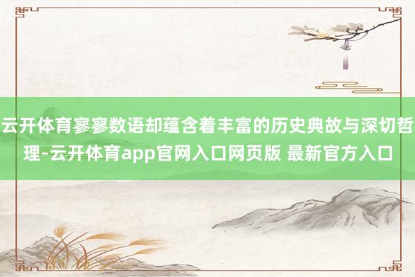 云开体育寥寥数语却蕴含着丰富的历史典故与深切哲理-云开体育app官网入口网页版 最新官方入口