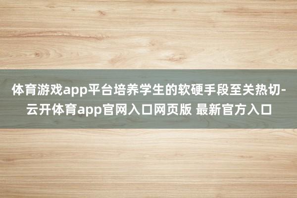 体育游戏app平台培养学生的软硬手段至关热切-云开体育app官网入口网页版 最新官方入口