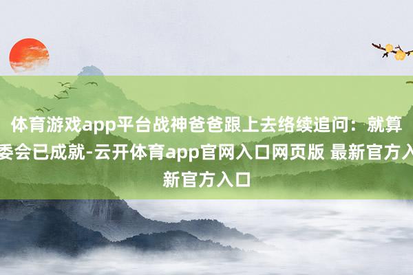 体育游戏app平台战神爸爸跟上去络续追问：就算家委会已成就-云开体育app官网入口网页版 最新官方入口