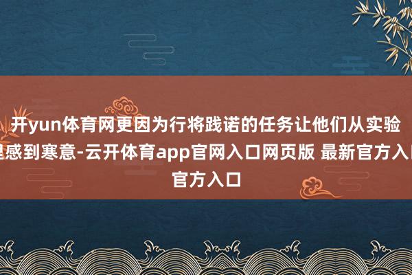 开yun体育网更因为行将践诺的任务让他们从实验里感到寒意-云开体育app官网入口网页版 最新官方入口