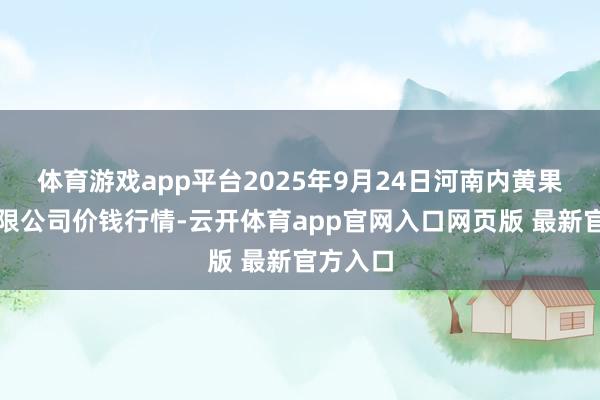 体育游戏app平台2025年9月24日河南内黄果蔬城有限公司价钱行情-云开体育app官网入口网页版 最新官方入口