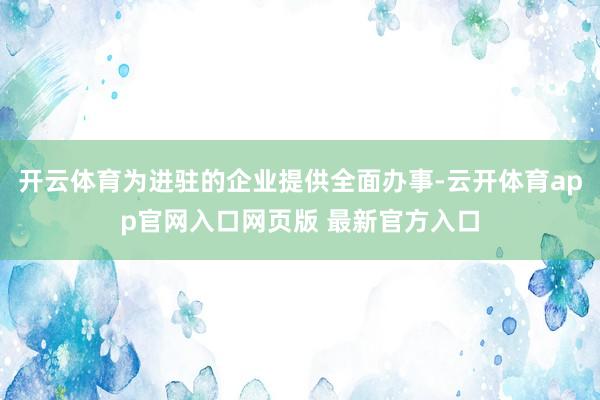 开云体育为进驻的企业提供全面办事-云开体育app官网入口网页版 最新官方入口