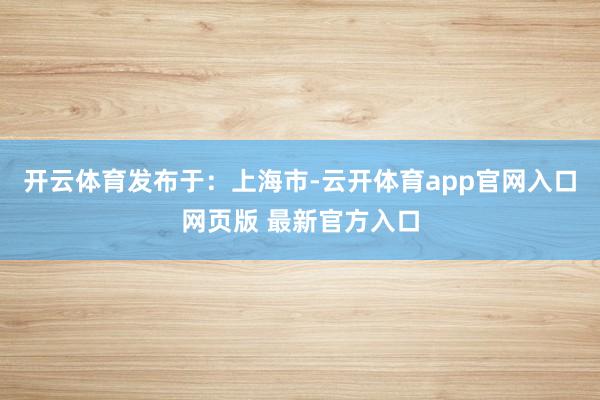开云体育发布于：上海市-云开体育app官网入口网页版 最新官方入口