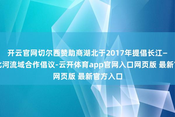 开云官网切尔西赞助商湖北于2017年提倡长江—密西西比河流域合作倡议-云开体育app官网入口网页版 最新官方入口