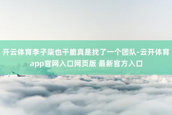 开云体育李子柒也干脆真是找了一个团队-云开体育app官网入口网页版 最新官方入口
