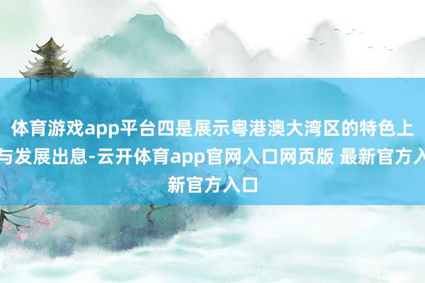 体育游戏app平台四是展示粤港澳大湾区的特色上风与发展出息-云开体育app官网入口网页版 最新官方入口